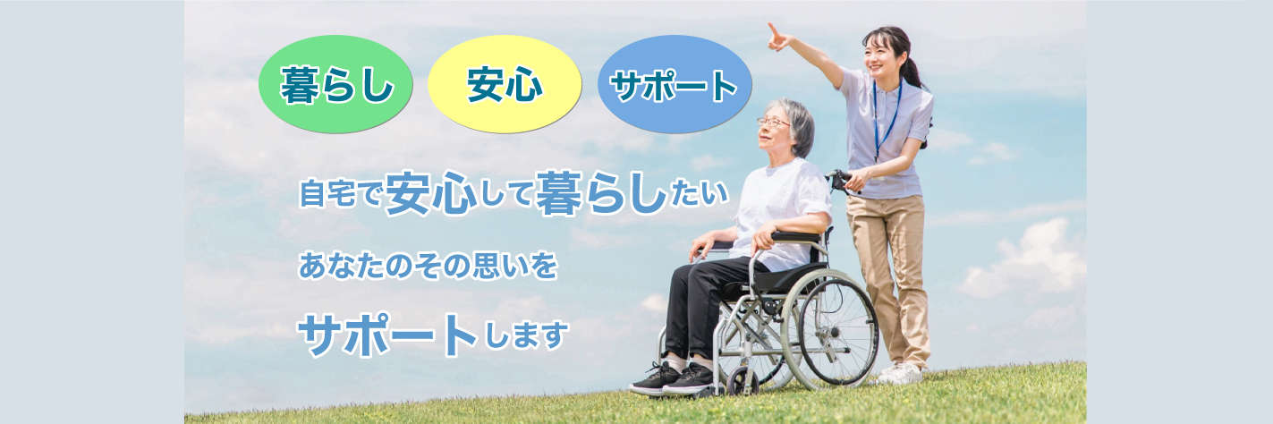自宅で安心して暮らしたい あなたのその思いをサポートします
